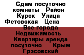 Сдам посуточно комнаты › Район ­ Курск › Улица ­ Фетовская › Цена ­ 400 - Все города Недвижимость » Квартиры аренда посуточно   . Крым,Грэсовский